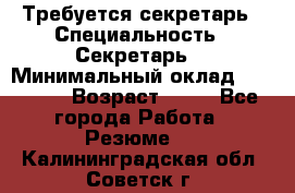 Требуется секретарь › Специальность ­ Секретарь  › Минимальный оклад ­ 38 500 › Возраст ­ 20 - Все города Работа » Резюме   . Калининградская обл.,Советск г.